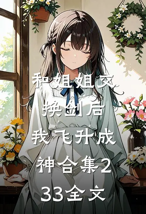 和姐姐交换剑后，我飞升成神合集233全文