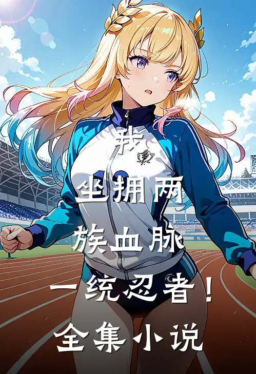 我,坐拥两族血脉,一统忍者!全集