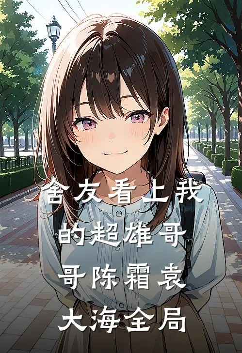 舍友看上我的超雄哥哥陈霜袁大海全局