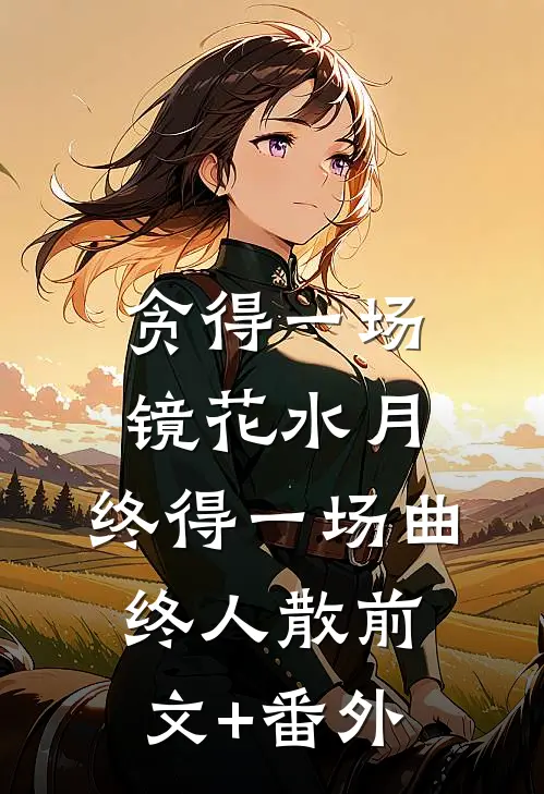 贪得一场镜花水月，终得一场曲终人散前文+番外