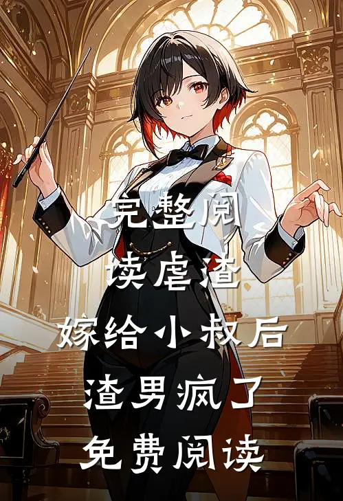完整阅读虐渣嫁给小叔后,渣男疯了免费阅读