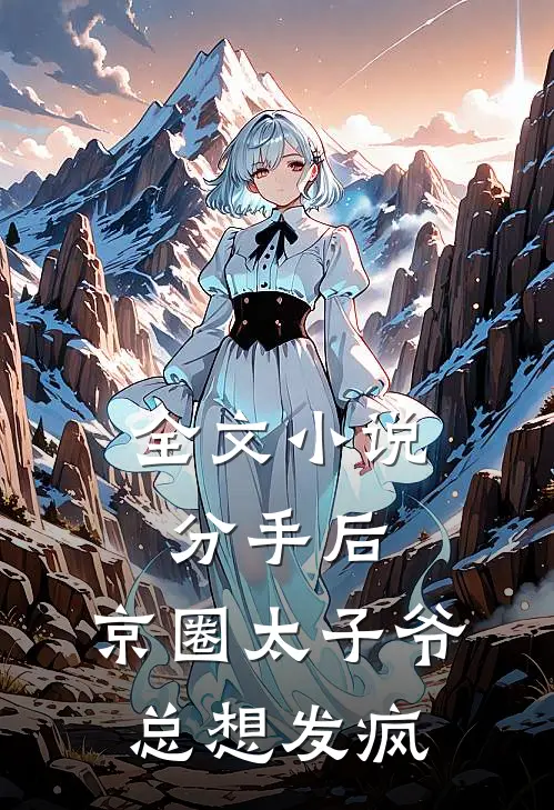 全文小说分手后，京圈太子爷总想发疯