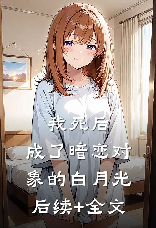 我死后，成了暗恋对象的白月光后续+全文