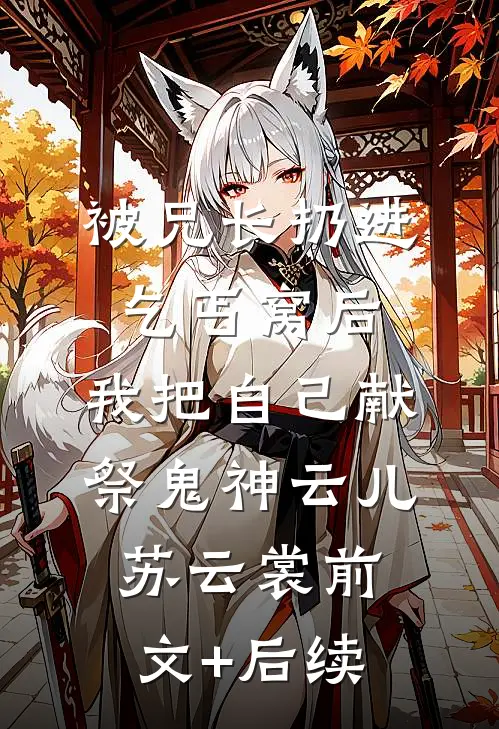 被兄长扔进乞丐窝后，我把自己献祭鬼神云儿苏云裳前文+后续