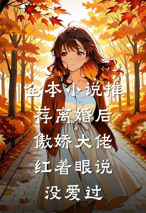 全本小说推荐离婚后，傲娇大佬红着眼说没爱过