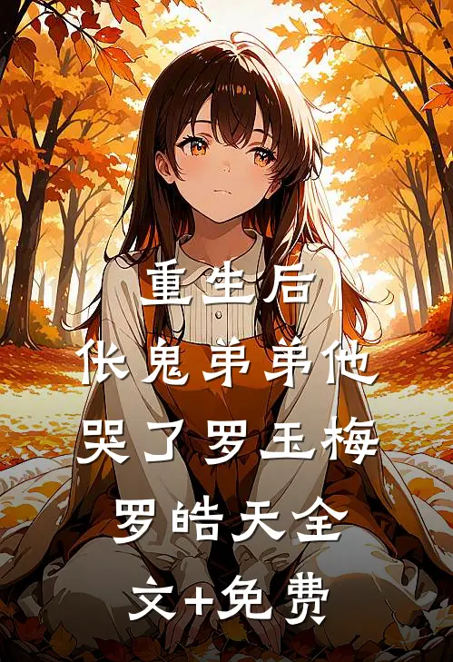 重生后，伥鬼弟弟他哭了罗玉梅罗皓天全文+免费