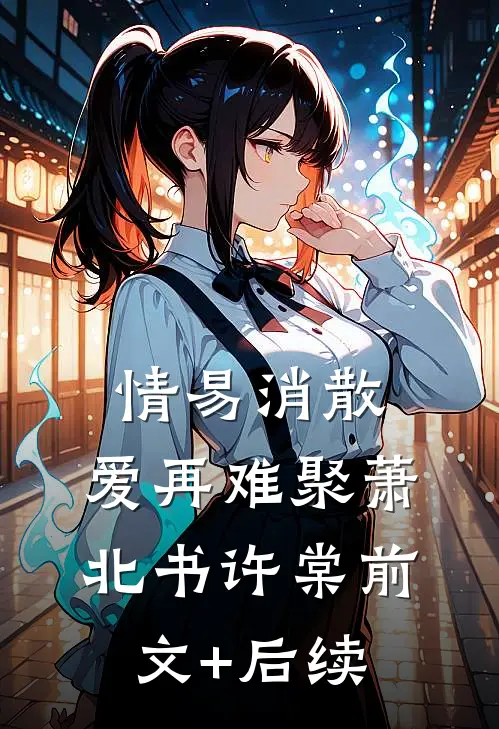 情易消散，爱再难聚萧北书许棠前文+后续