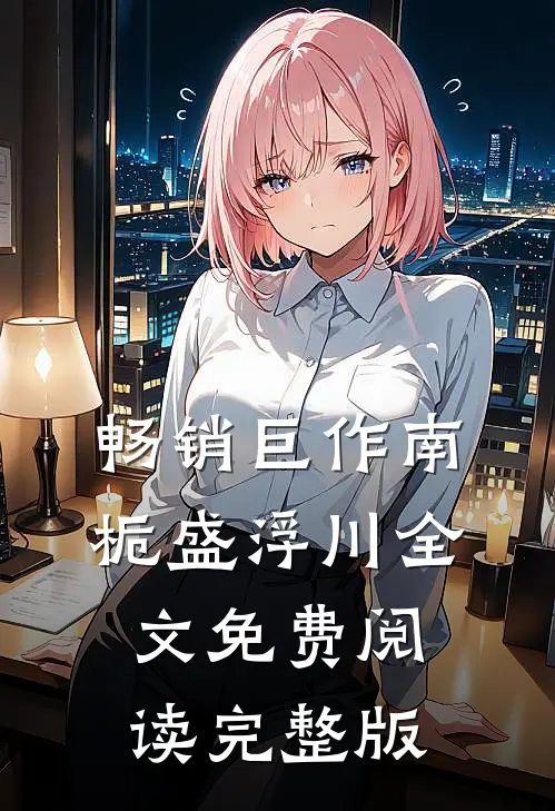 畅销巨作南栀盛浮川全文免费阅读完整版