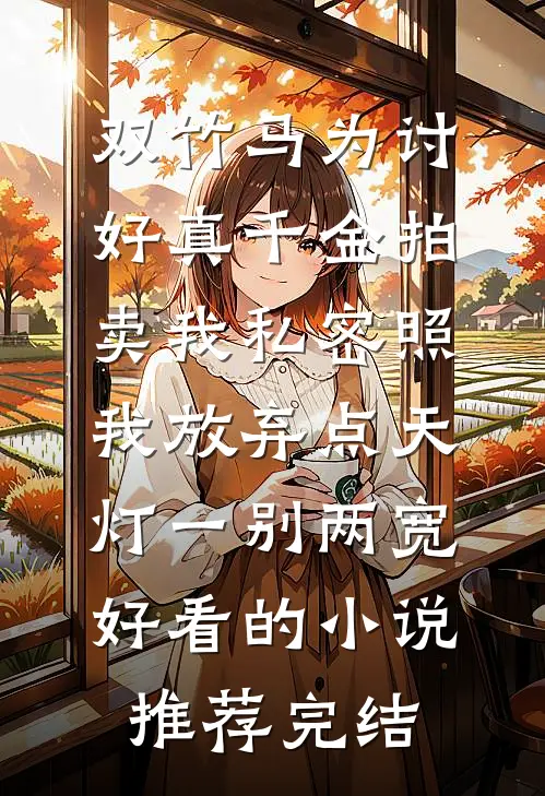 双竹马为讨好真千金拍卖我私密照，我放弃点天灯一别两宽好看的小说推荐完结