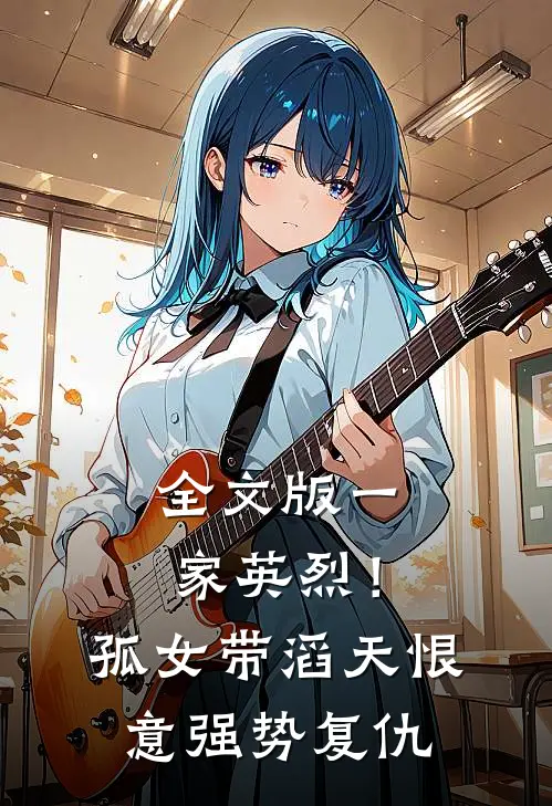 全文版一家英烈！孤女带滔天恨意强势复仇