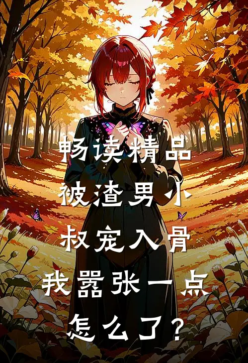 畅读精品被渣男小叔宠入骨，我嚣张一点怎么了？
