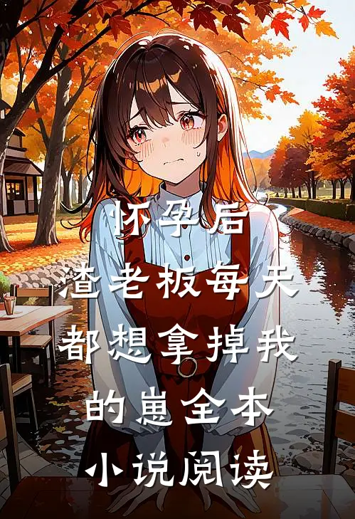 怀孕后，渣老板每天都想拿掉我的崽全本小说阅读