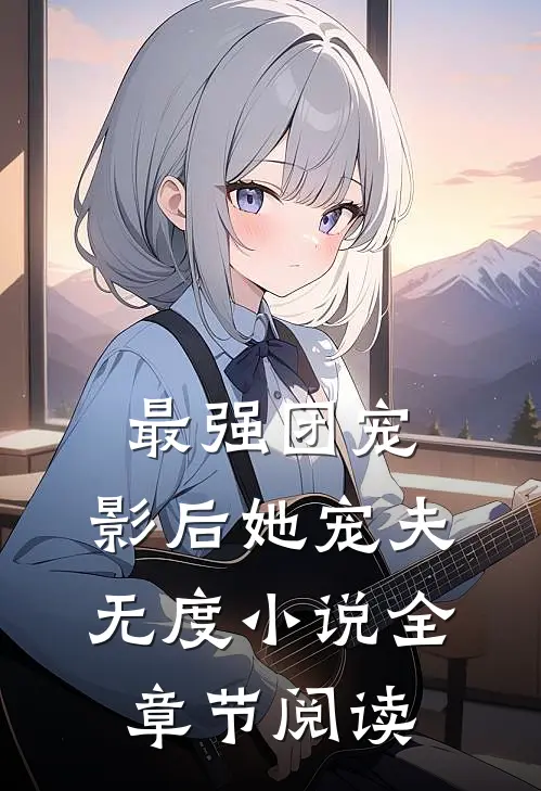 最强团宠:影后她宠夫无度小说全章节阅读