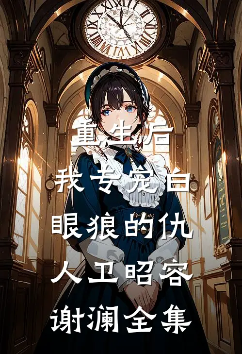 重生后，我专宠白眼狼的仇人卫昭容谢澜全集