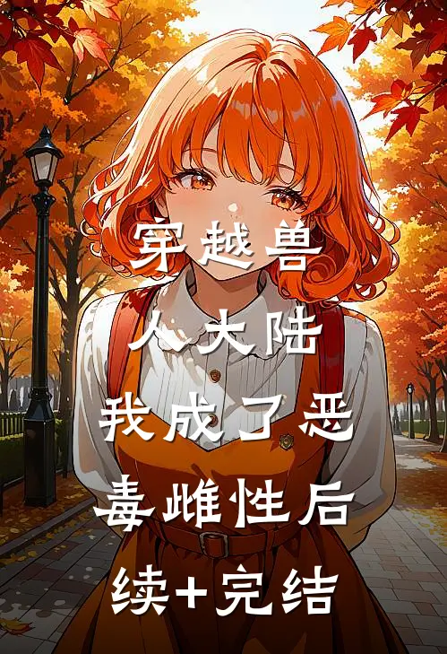 穿越兽人大陆，我成了恶毒雌性后续+完结