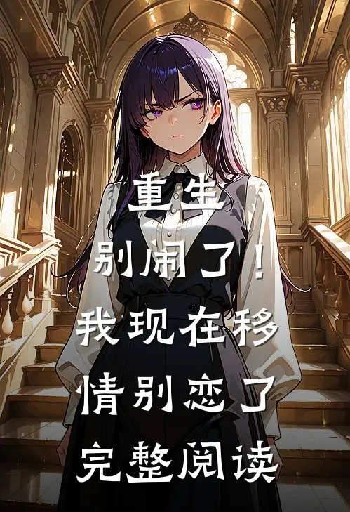 重生别闹了!我现在移情别恋了完整阅读全文