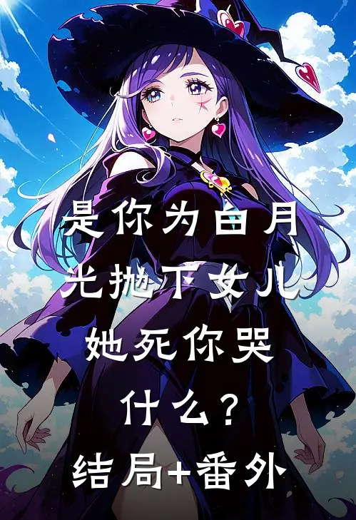 是你为白月光抛下女儿，她死你哭什么？结局+番外