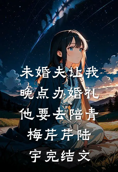 未婚夫让我晚点办婚礼，他要去陪青梅芹芹陆宇完结文
