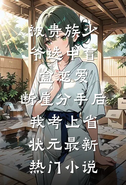 被贵族少爷选中盲盒恋爱，断崖分手后我考上省状元最新热门小说