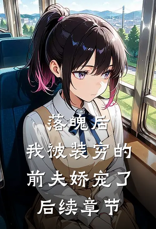 落魄后，我被装穷的前夫娇宠了后续章节