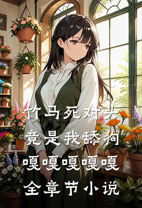 竹马死对头竟是我舔狗嘎嘎嘎嘎嘎全章节小说