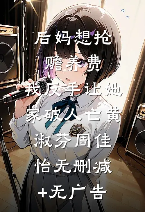 后妈想抢赡养费，我反手让她家破人亡黄淑芬周佳怡无删减+无广告
