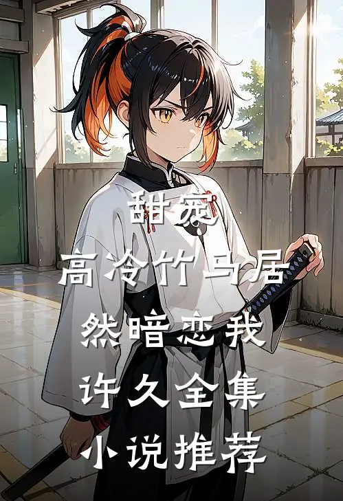 甜宠：高冷竹马居然暗恋我许久全集小说推荐