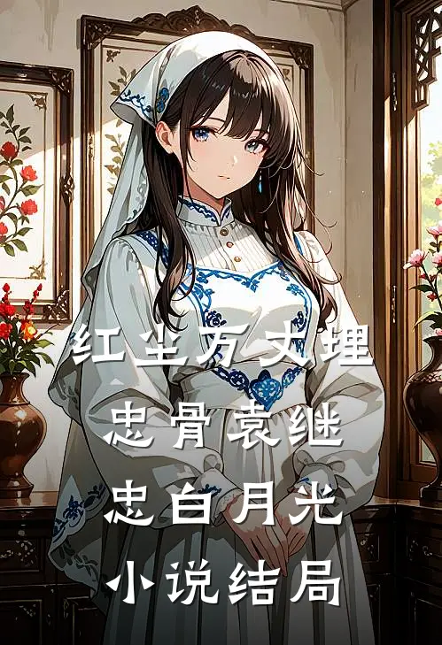 红尘万丈埋忠骨袁继忠白月光小说结局