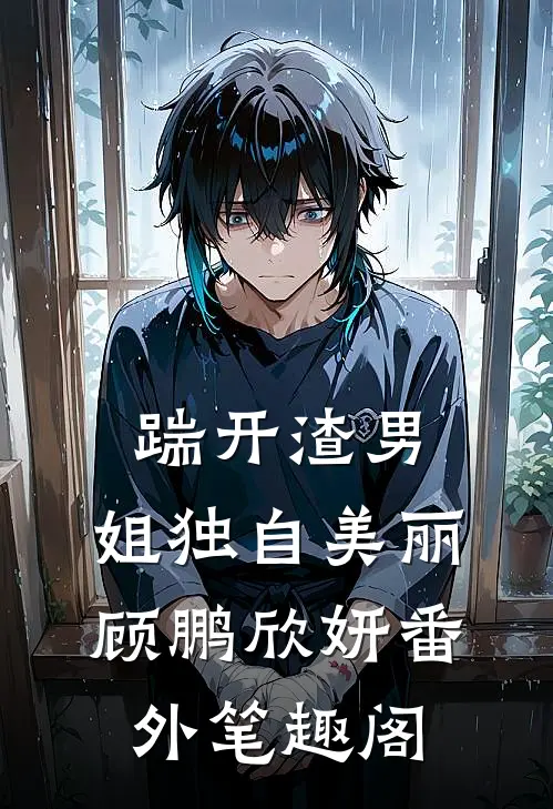 踹开渣男，姐独自美丽：顾鹏欣妍番外笔趣阁