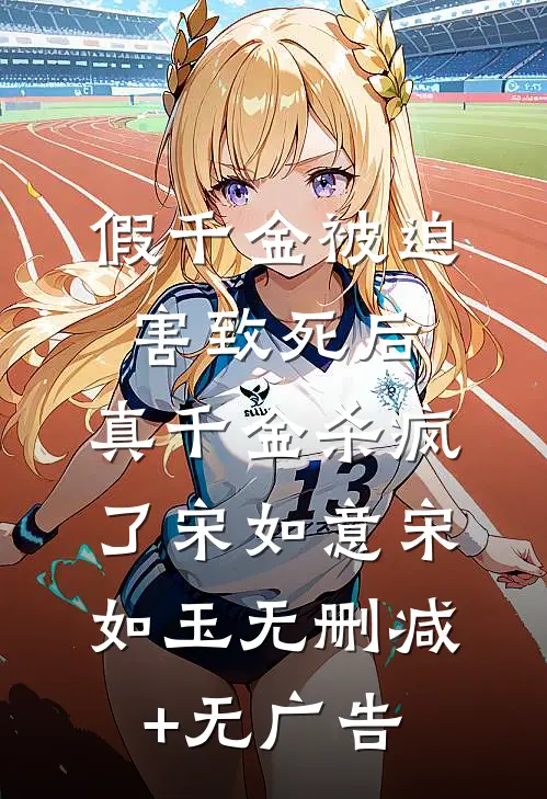 假千金被迫害致死后，真千金杀疯了宋如意宋如玉无删减+无广告