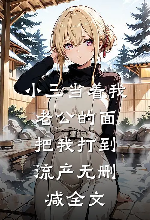 小三当着我老公的面，把我打到流产无删减全文