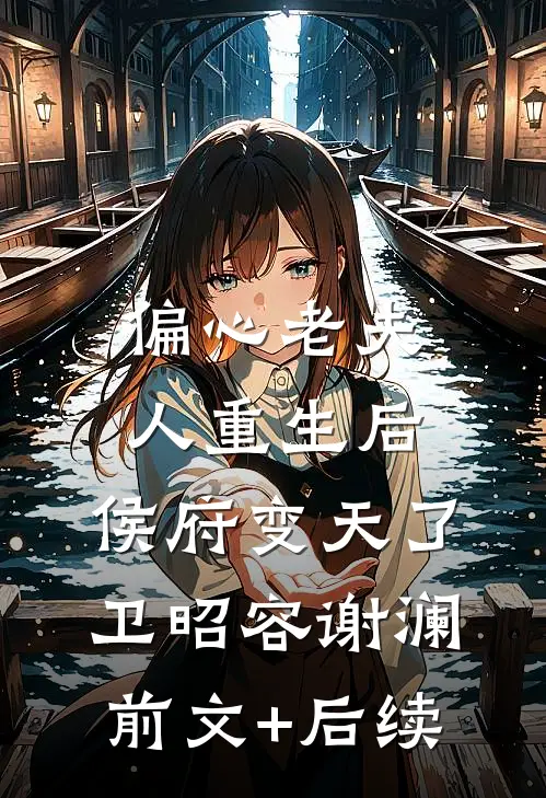 偏心老夫人重生后，侯府变天了卫昭容谢澜前文+后续
