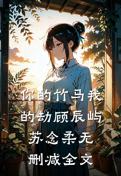 你的竹马我的劫顾辰屿苏念柔无删减全文