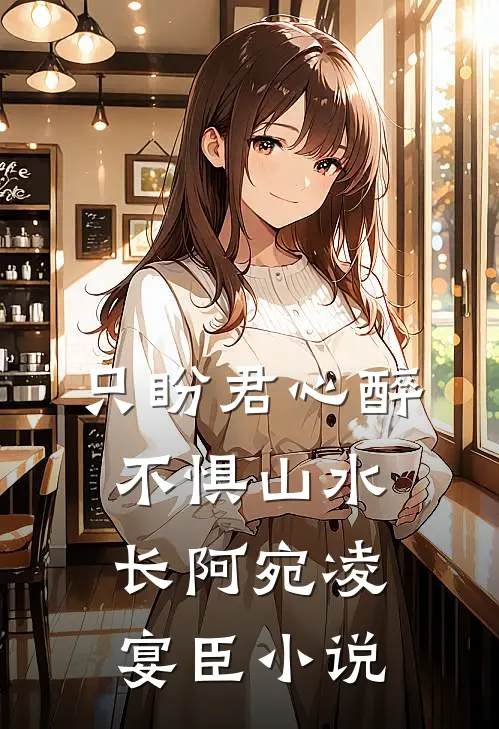 只盼君心醉，不惧山水长阿宛凌宴臣小说