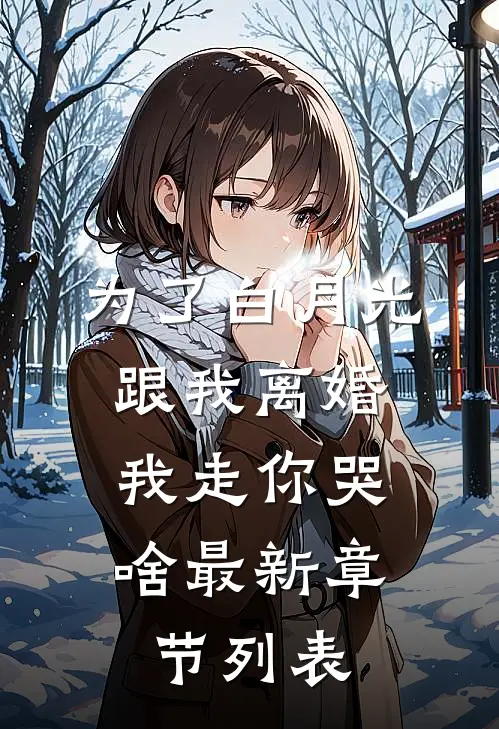 为了白月光跟我离婚，我走你哭啥最新章节列表