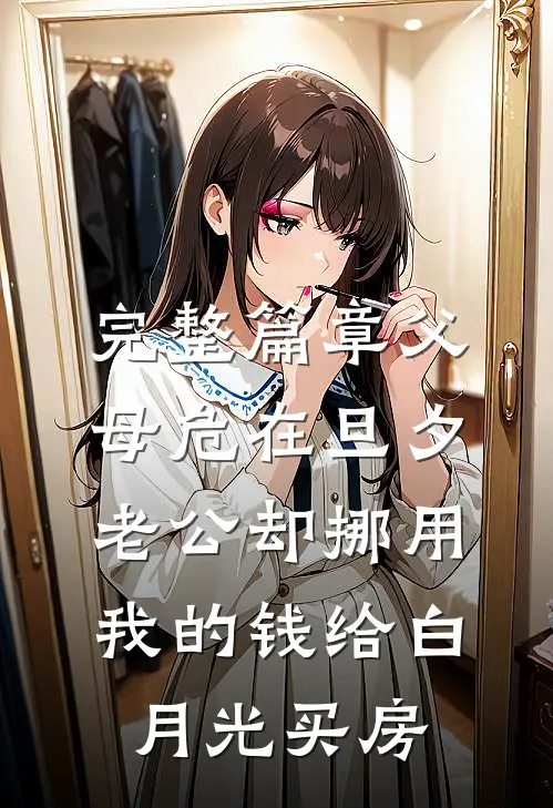 完整篇章父母危在旦夕，老公却挪用我的钱给白月光买房