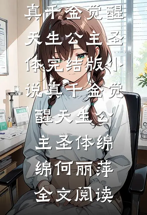 真千金觉醒天生公主圣体完结版小说_真千金觉醒天生公主圣体绵绵何丽萍全文阅读