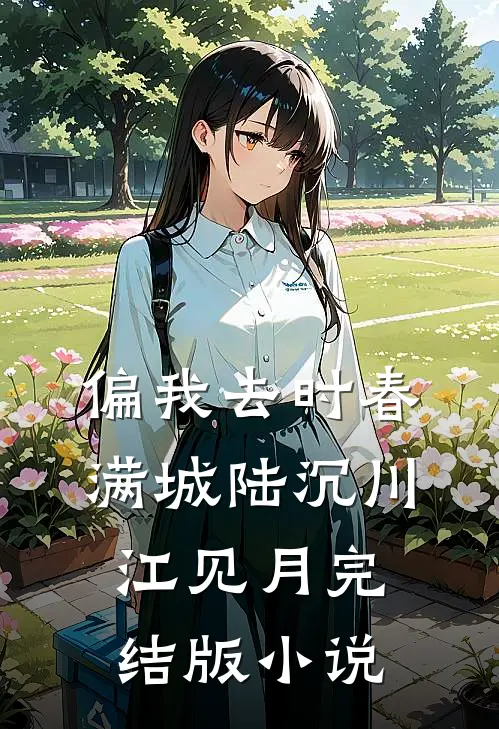 偏我去时春满城陆沉川江见月完结版小说