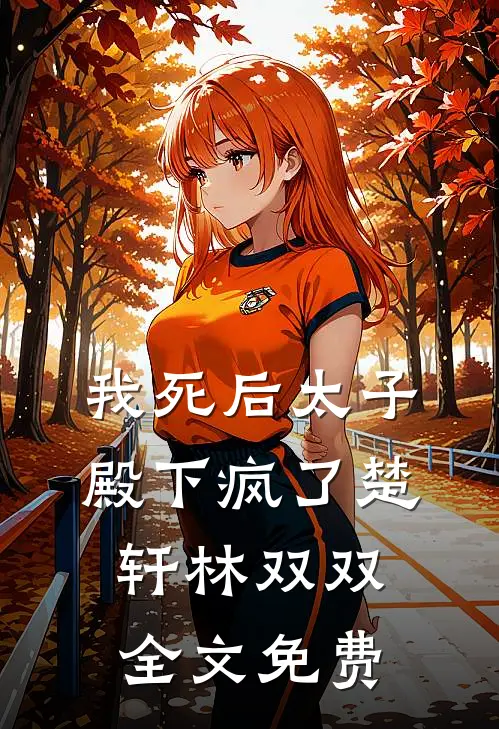 我死后太子殿下疯了楚轩林双双全文免费