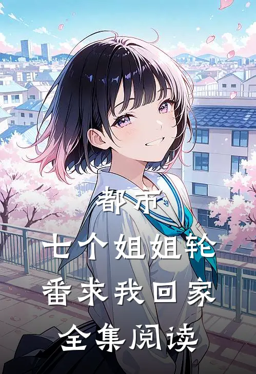 都市：七个姐姐轮番求我回家全集阅读