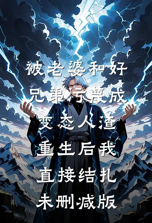 被老婆和好兄弟污蔑成变态人渣，重生后我直接结扎未删减版