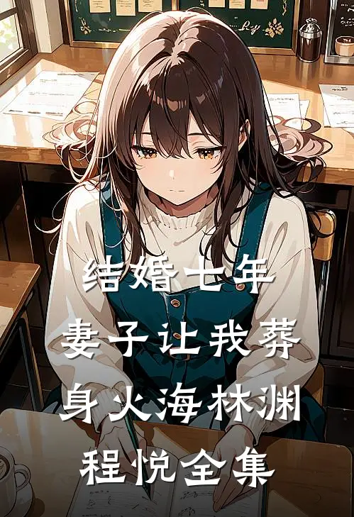 结婚七年，妻子让我葬身火海林渊程悦 全集