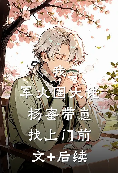 我，军火圈大佬，杨蜜带崽找上门前文+后续