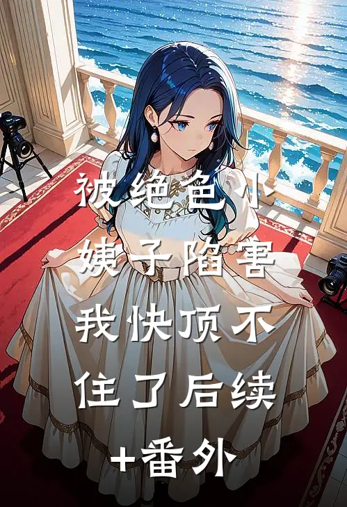 被绝色小姨子陷害，我快顶不住了后续+番外