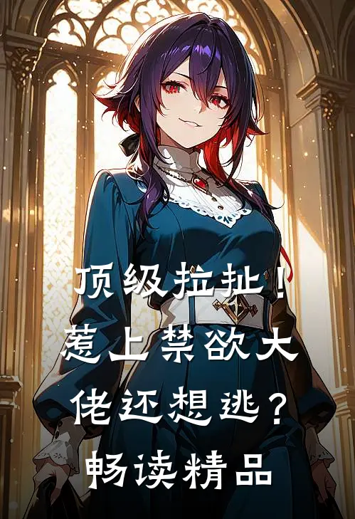 顶级拉扯！惹上禁欲大佬还想逃？畅读精品