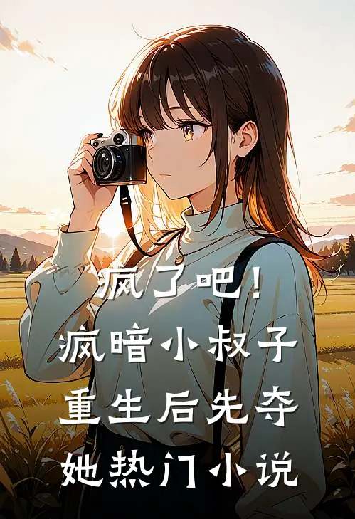 疯了吧！疯暗小叔子重生后先夺她热门小说