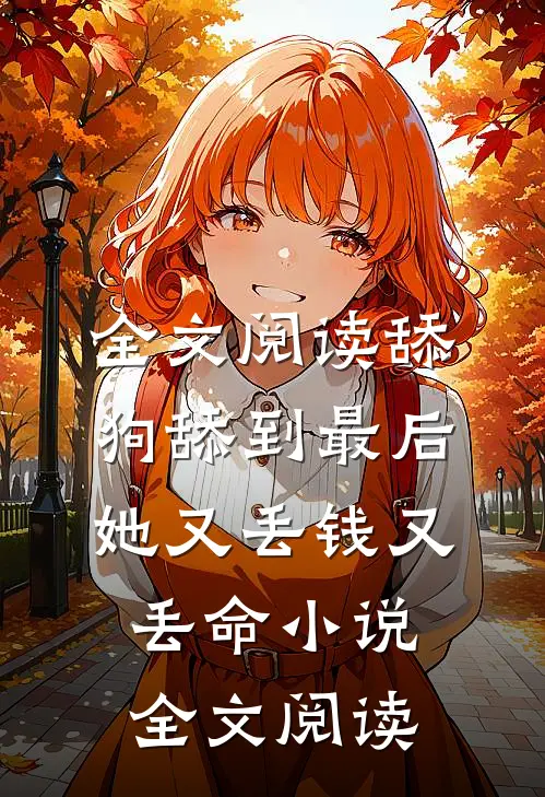 全文阅读舔狗舔到最后，她又丢钱又丢命小说全文阅读