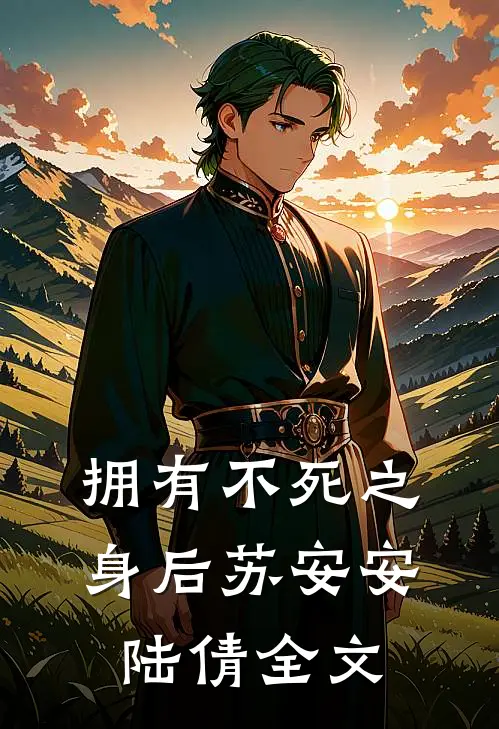 拥有不死之身后苏安安陆倩全文