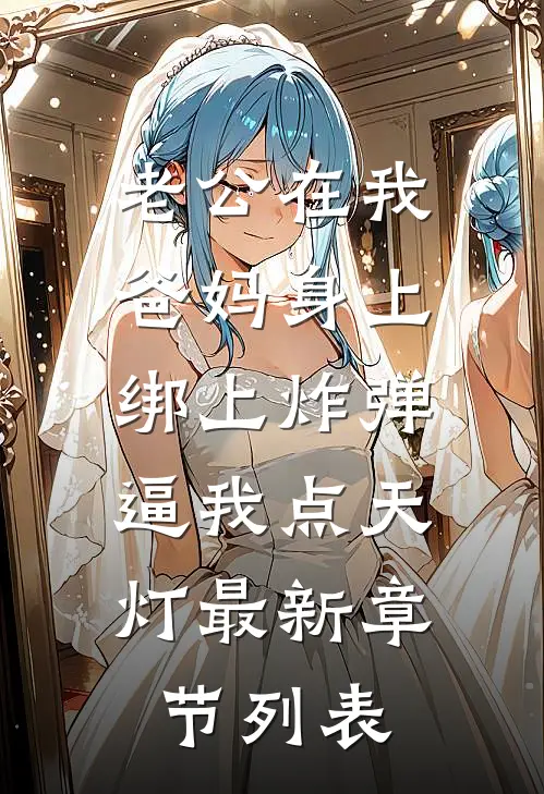 老公在我爸妈身上绑上炸弹，逼我点天灯最新章节列表