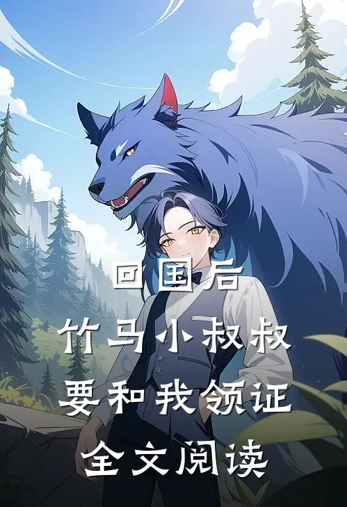 回国后，竹马小叔叔要和我领证全文阅读